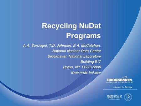 Recycling NuDat Programs A.A. Sonzogni, T.D. Johnson, E.A. McCutchan, National Nuclear Data Center Brookhaven National Laboratory Building 817 Upton, NY.