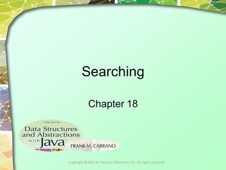 Searching Chapter 18 Copyright ©2012 by Pearson Education, Inc. All rights reserved.