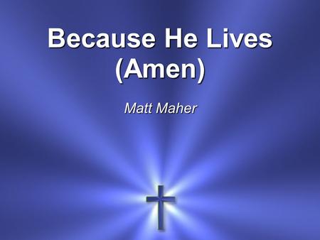 Because He Lives (Amen) Matt Maher Note: starts right away.