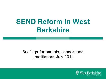 SEND Reform in West Berkshire Briefings for parents, schools and practitioners July 2014.