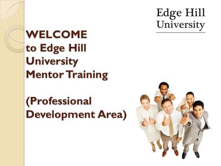 WELCOME to Edge Hill University Mentor Training (Professional Development Area) WELCOME to Edge Hill University Mentor Training (Professional Development.