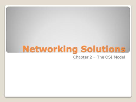Networking Solutions Chapter 2 – The OSI Model. The Layered Approach Similar to a company like ◦ Advantages ◦Divides the network into ◦Multiple vendors.