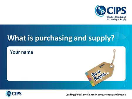 Leading global excellence in procurement and supply 1 What is purchasing and supply? Your name.