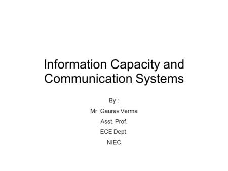 Information Capacity and Communication Systems By : Mr. Gaurav Verma Asst. Prof. ECE Dept. NIEC.