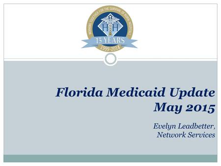 Florida Medicaid Update May 2015 Evelyn Leadbetter, Network Services.