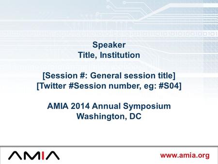 Www.amia.org Speaker Title, Institution [Session #: General session title] [Twitter #Session number, eg: #S04] AMIA 2014 Annual Symposium Washington, DC.