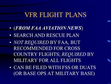 VFR FLIGHT PLANS (FROM FAA AVIATION NEWS) SEARCH AND RESCUE PLAN NOT REQUIRED BY FAA, BUT RECOMMENDED FOR CROSS COUNTRY FLIGHTS; REQUIRED BY MILITARY FOR.