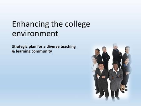 Enhancing the college environment Strategic plan for a diverse teaching & learning community.