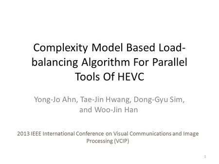 Complexity Model Based Load- balancing Algorithm For Parallel Tools Of HEVC Yong-Jo Ahn, Tae-Jin Hwang, Dong-Gyu Sim, and Woo-Jin Han 2013 IEEE International.