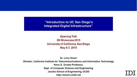 “Introduction to UC San Diego’s Integrated Digital Infrastructure” Opening Talk IDI Showcase 2015 University of California, San Diego May 6-7, 2015 Dr.