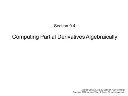 Applied Calculus, 3/E by Deborah Hughes-Hallet Copyright 2006 by John Wiley & Sons. All rights reserved. Section 9.4 Computing Partial Derivatives Algebraically.
