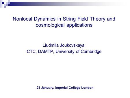 Nonlocal Dynamics in String Field Theory and cosmological applications Liudmila Joukovskaya, CTC, DAMTP, University of Cambridge 21 January, Imperial College.