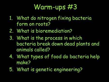 Warm-ups #3 1.What do nitrogen fixing bacteria form on roots? 2.What is bioremediation? 3.What is the process in which bacteria break down dead plants.