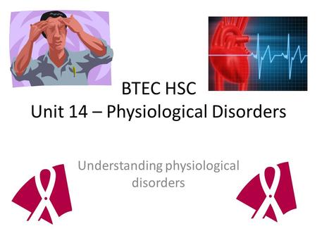 BTEC HSC Unit 14 – Physiological Disorders