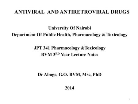 ANTIVIRAL AND ANTIRETROVIRAL DRUGS 1 University Of Nairobi Department Of Public Health, Pharmacology & Toxicology JPT 341 Pharmacology &Toxicology BVM.