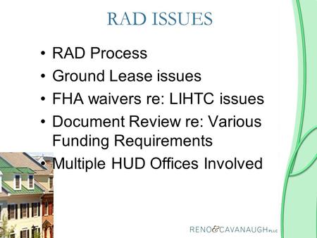 RAD ISSUES RAD Process Ground Lease issues FHA waivers re: LIHTC issues Document Review re: Various Funding Requirements Multiple HUD Offices Involved.