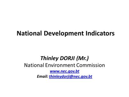 National Development Indicators Thinley DORJI (Mr.) National Environment Commission