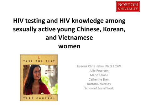 HIV testing and HIV knowledge among sexually active young Chinese, Korean, and Vietnamese women Hyeouk Chris Hahm, Ph.D, LCSW Julie Peterson Mario Feranil.