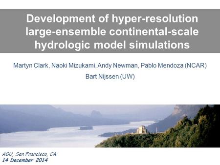 Development of hyper-resolution large-ensemble continental-scale hydrologic model simulations AGU, San Francisco, CA 14 December 2014 Martyn Clark, Naoki.