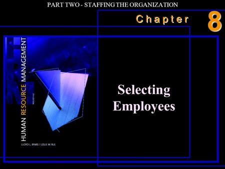 C h a p t e r PART TWO - STAFFING THE ORGANIZATION Selecting Employees 8.