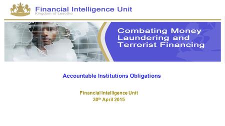 Accountable Institutions Obligations Financial Intelligence Unit 30 th April 2015.