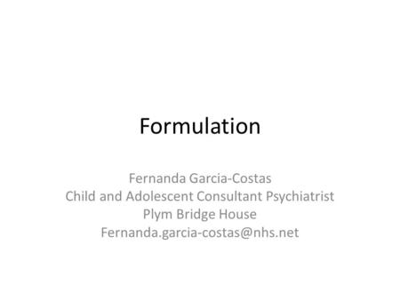 Formulation Fernanda Garcia-Costas Child and Adolescent Consultant Psychiatrist Plym Bridge House