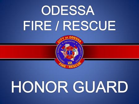 OUR MISSION “It is the mission of the Odessa Fire Rescue Honor Guard to be ambassadors of our profession and represent the department as a highly disciplined.