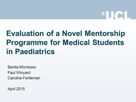 Evaluation of a Novel Mentorship Programme for Medical Students in Paediatrics Benita Morrissey Paul Winyard Caroline Fertleman April 2015.