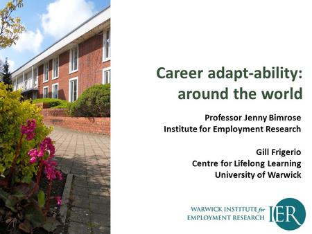 Career adapt-ability: around the world Professor Jenny Bimrose Institute for Employment Research Gill Frigerio Centre for Lifelong Learning University.