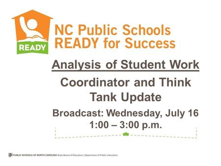 Analysis of Student Work Coordinator and Think Tank Update Broadcast: Wednesday, July 16 1:00 – 3:00 p.m.