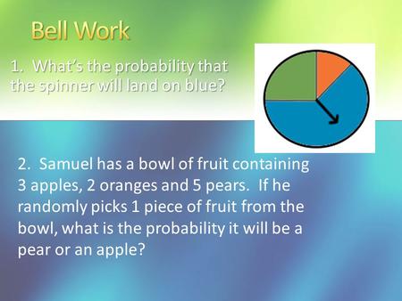 1. What’s the probability that the spinner will land on blue? 2. Samuel has a bowl of fruit containing 3 apples, 2 oranges and 5 pears. If he randomly.