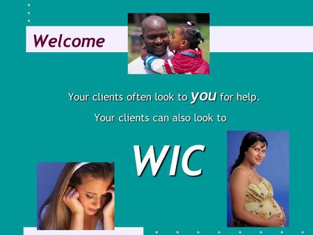 Welcome Your clients often look to you for help. Your clients can also look to WIC.
