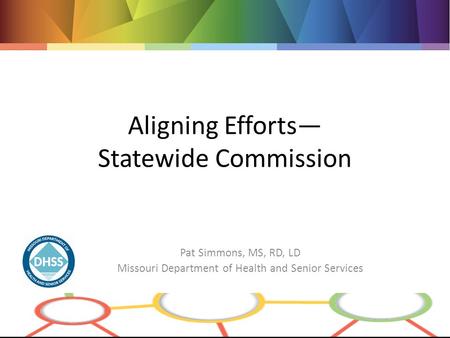 Aligning Efforts— Statewide Commission Pat Simmons, MS, RD, LD Missouri Department of Health and Senior Services.