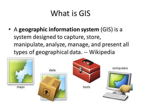 What is GIS A geographic information system (GIS) is a system designed to capture, store, manipulate, analyze, manage, and present all types of geographical.