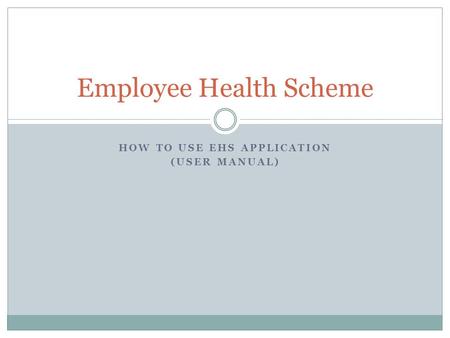 HOW TO USE EHS APPLICATION (USER MANUAL) Employee Health Scheme.