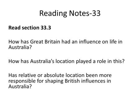Reading Notes-33 Read section 33.3 How has Great Britain had an influence on life in Australia? How has Australia’s location played a role in this? Has.