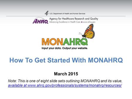How To Get Started With MONAHRQ March 2015 Note: This is one of eight slide sets outlining MONAHRQ and its value, available at www.ahrq.gov/professionals/systems/monahrq/resources/