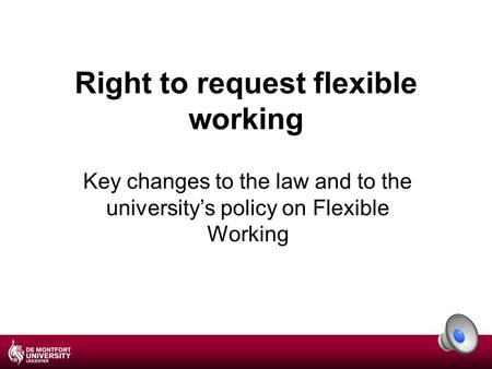 Right to request flexible working Key changes to the law and to the university’s policy on Flexible Working.