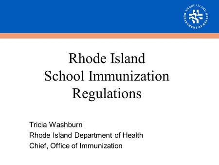 Tricia Washburn Rhode Island Department of Health Chief, Office of Immunization Rhode Island School Immunization Regulations.