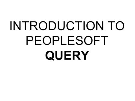 INTRODUCTION TO PEOPLESOFT QUERY. AGENDA Overview PeopleSoft Query Running Queries Writing Queries Advanced Topics –Multiple Table Queries –Prompted Queries.