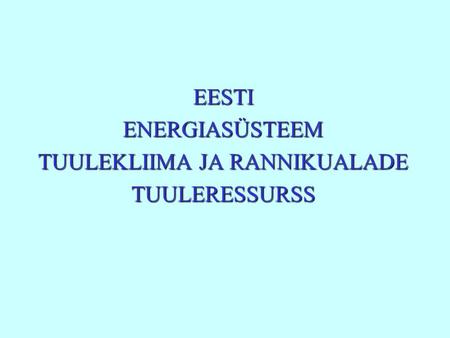 EESTI ENERGIASÜSTEEM TUULEKLIIMA JA RANNIKUALADE TUULERESSURSS.