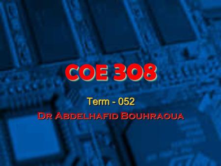 COE 308 Term - 052 Dr Abdelhafid Bouhraoua Term - 052 Dr Abdelhafid Bouhraoua.