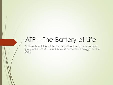 ATP – The Battery of Life Students will be able to describe the structure and properties of ATP and how it provides energy for the cell.