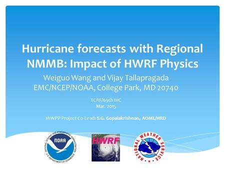 Hurricane forecasts with Regional NMMB: Impact of HWRF Physics Weiguo Wang and Vijay Tallapragada EMC/NCEP/NOAA, College Park, MD 20740 TCRF/69th IHC Mar.