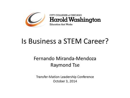 Is Business a STEM Career? Fernando Miranda-Mendoza Raymond Tse Transfer-Mation Leadership Conference October 3, 2014.