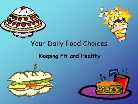 Your Daily Food Choices Keeping Fit and Healthy. What kinds of foods do you eat most often? Pizza Popcorn Ice cream Candy Hamburgers French Fries.