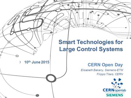 Smart Technologies for Large Control Systems › 10 th June 2015 CERN Open Day Elisabeth Bakany, Siemens-ETM Filippo Tilaro, CERN.
