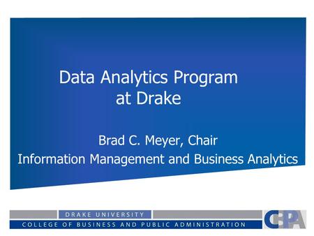 Data Analytics Program at Drake Brad C. Meyer, Chair Information Management and Business Analytics.