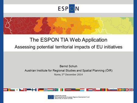 The ESPON TIA Web Application Assessing potential territorial impacts of EU initiatives Bernd Schuh Austrian Institute for Regional Studies and Spatial.