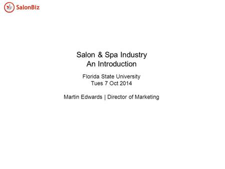 Salon & Spa Industry An Introduction Florida State University Tues 7 Oct 2014 Martin Edwards | Director of Marketing.